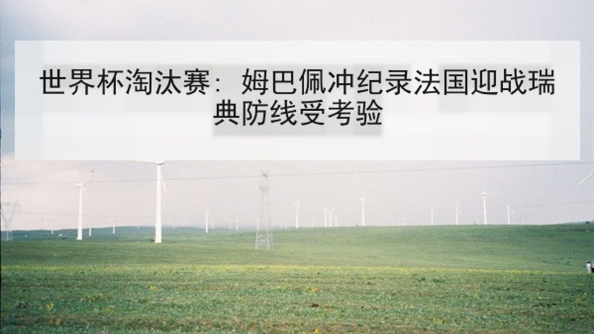 世界杯淘汰赛: 姆巴佩冲纪录法国迎战瑞典防线受考验