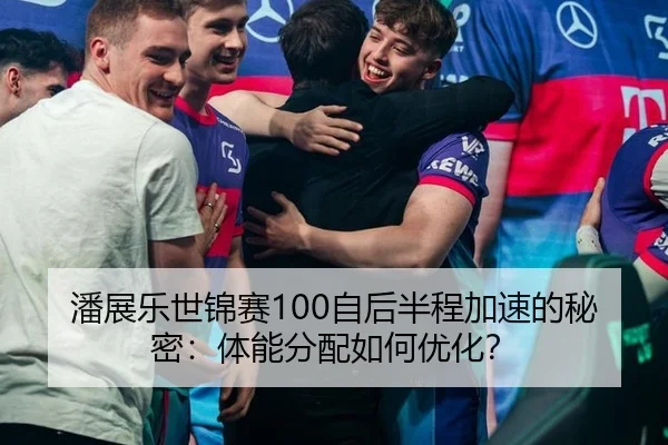 潘展乐世锦赛100自后半程加速的秘密：体能分配如何优化？