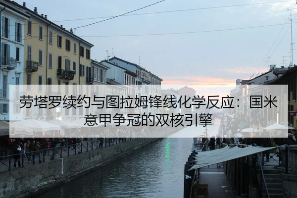 劳塔罗续约与图拉姆锋线化学反应：国米意甲争冠的双核引擎
