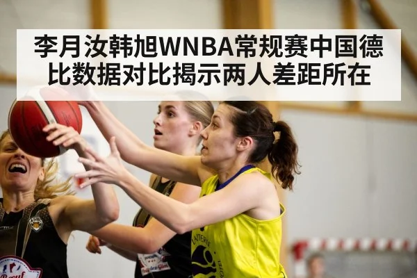 李月汝韩旭WNBA常规赛中国德比数据对比揭示两人差距所在
