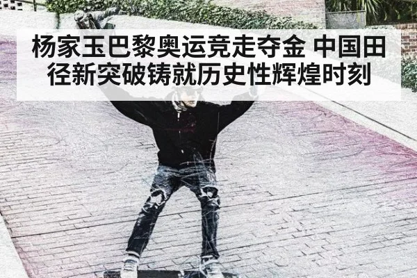 杨家玉巴黎奥运竞走夺金 中国田径新突破铸就历史性辉煌时刻