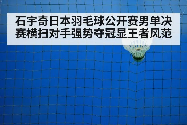 石宇奇日本羽毛球公开赛男单决赛横扫对手强势夺冠显王者风范
