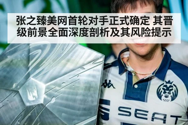 张之臻美网首轮对手正式确定 其晋级前景全面深度剖析及其风险提示