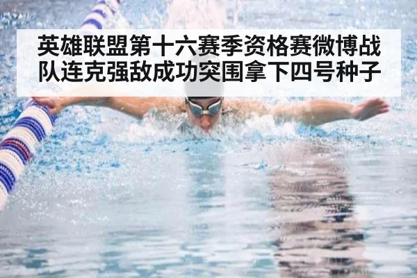 英雄联盟第十六赛季资格赛微博战队连克强敌成功突围拿下四号种子