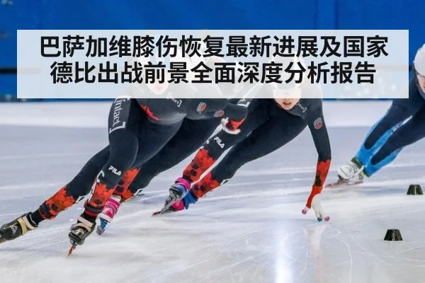 巴萨加维膝伤恢复最新进展及国家德比出战前景全面深度分析报告