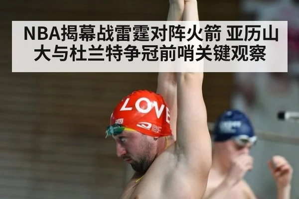 NBA揭幕战雷霆对阵火箭 亚历山大与杜兰特争冠前哨关键观察