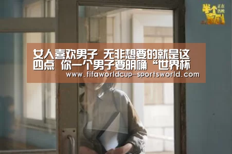 女人喜欢男子 无非想要的就是这四点 你一个男子要明确“世界杯体育APP”(图3) 世界杯体育APP