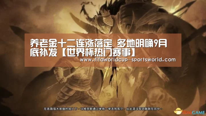 养老金十二连涨落定 多地明确9月底补发【世界杯热门赛事】