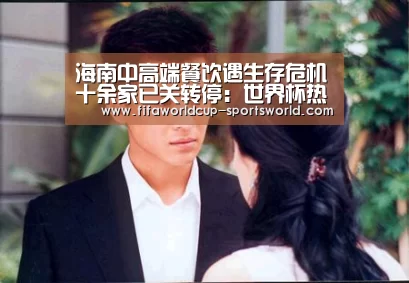海南中高端餐饮遇生存危机十余家已关转停：世界杯热门赛事