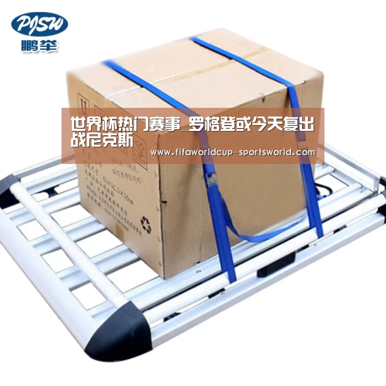 世界杯热门赛事_罗格登或今天复出战尼克斯